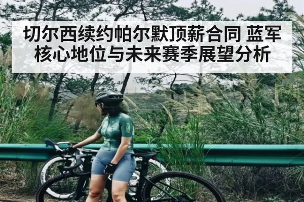 切尔西续约帕尔默顶薪合同 蓝军核心地位与未来赛季展望分析