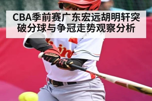CBA季前赛广东宏远胡明轩突破分球与争冠走势观察分析