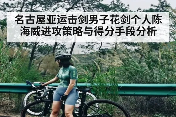 名古屋亚运击剑男子花剑个人陈海威进攻策略与得分手段分析